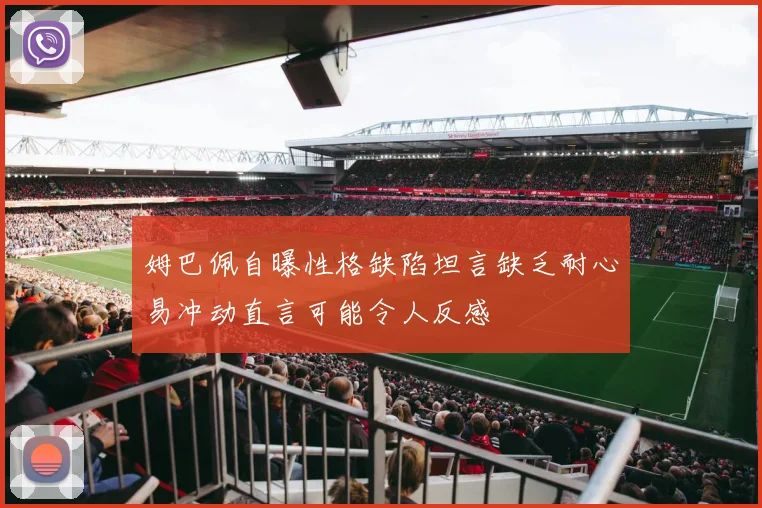 姆巴佩自曝性格缺陷坦言缺乏耐心易冲动直言可能令人反感