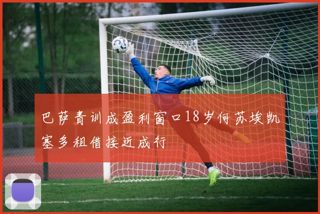 巴萨青训成盈利窗口18岁何苏埃凯塞多租借接近成行