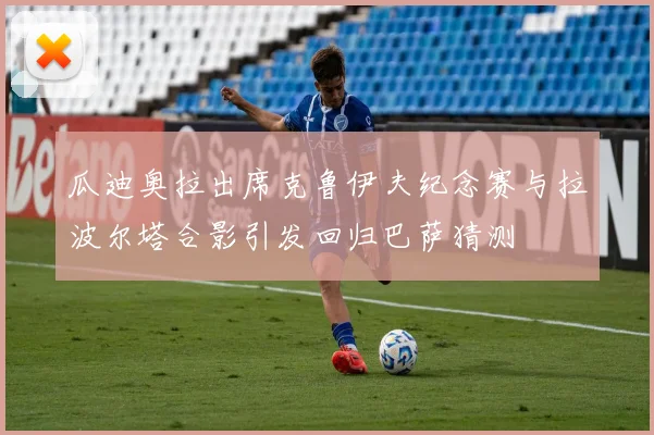 瓜迪奥拉出席克鲁伊夫纪念赛与拉波尔塔合影引发回归巴萨猜测