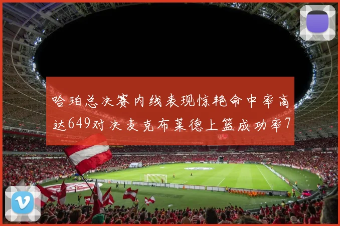 哈珀总决赛内线表现惊艳命中率高达649对决麦克布莱德上篮成功率75