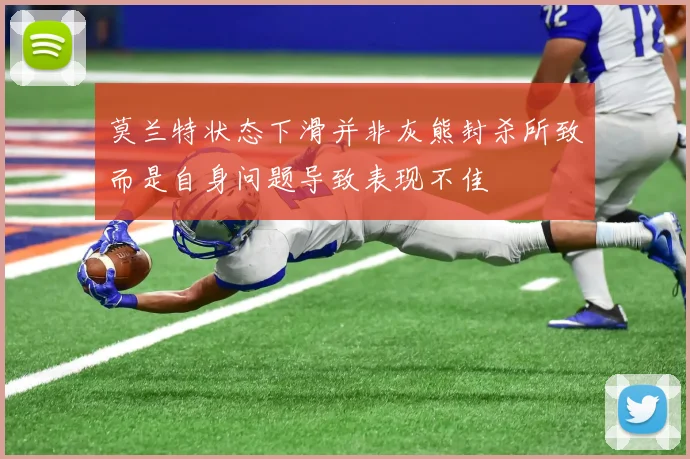 莫兰特状态下滑并非灰熊封杀所致而是自身问题导致表现不佳