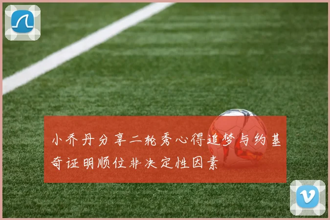 小乔丹分享二轮秀心得追梦与约基奇证明顺位非决定性因素