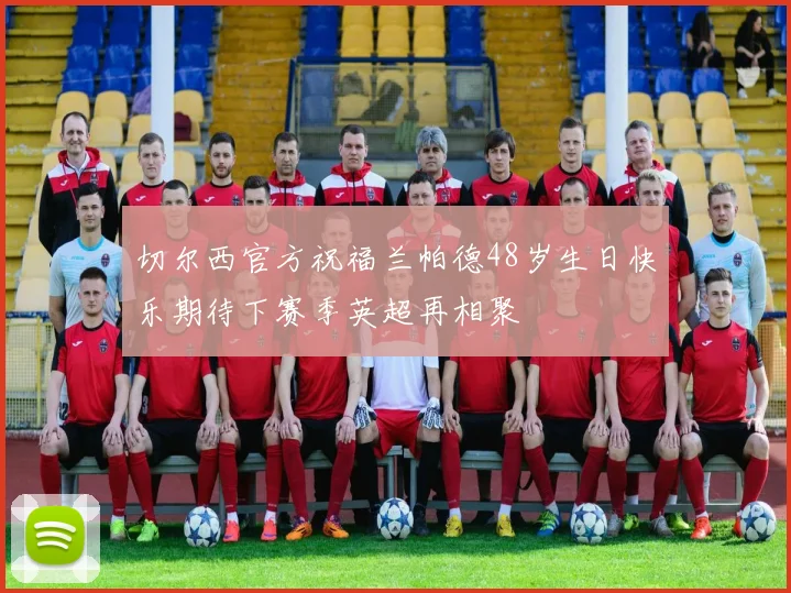 切尔西官方祝福兰帕德48岁生日快乐期待下赛季英超再相聚